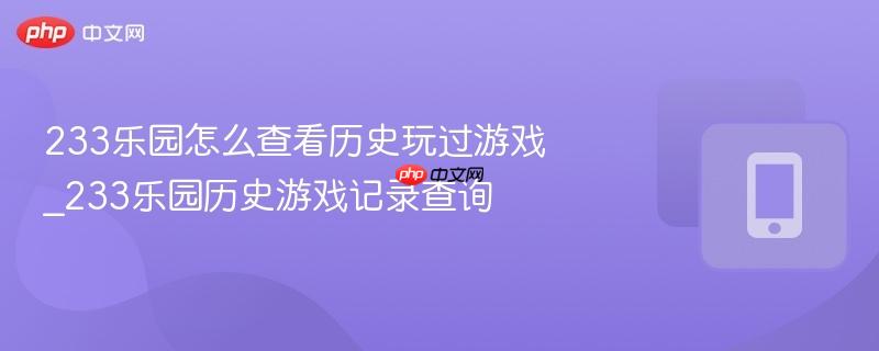 233乐园怎么查看历史玩过游戏_233乐园历史游戏记录查询