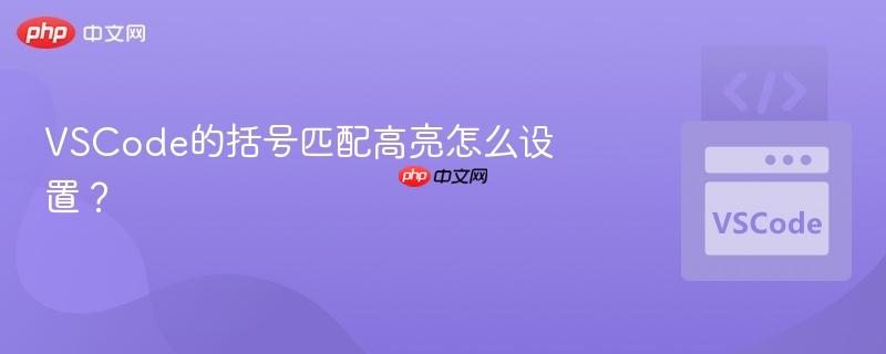 VSCode的括号匹配高亮怎么设置？