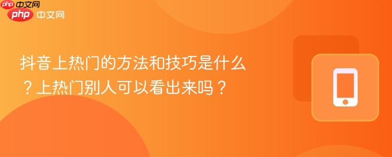 抖音上热门的方法和技巧是什么？上热门别人可以看出来吗？