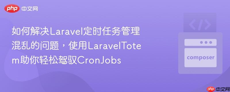 如何解决Laravel定时任务管理混乱的问题，使用LaravelTotem助你轻松驾驭CronJobs