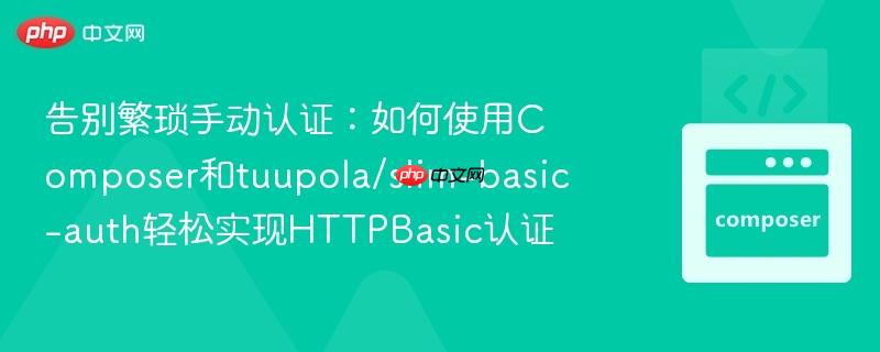 告别繁琐手动认证：如何使用Composer和tuupola/slim-basic-auth轻松实现HTTPBasic认证