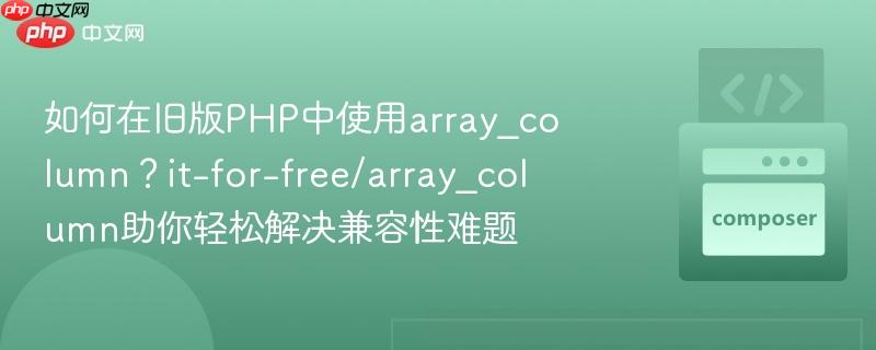 如何在旧版PHP中使用array_column？it-for-free/array_column助你轻松解决兼容性难题
