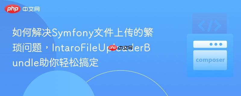 如何解决Symfony文件上传的繁琐问题，IntaroFileUploaderBundle助你轻松搞定