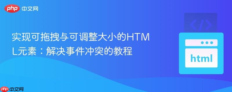 实现可拖拽与可调整大小的HTML元素：解决事件冲突的教程