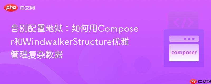 告别配置地狱：如何用Composer和WindwalkerStructure优雅管理复杂数据