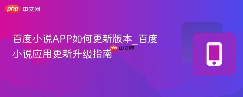 百度小说APP如何更新版本_百度小说应用更新升级指南
