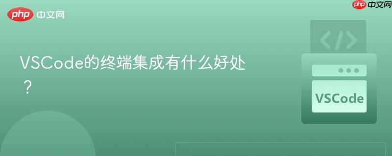 vscode的终端集成有什么好处？
