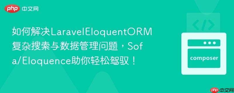 如何解决LaravelEloquentORM复杂搜索与数据管理问题，Sofa/Eloquence助你轻松驾驭！