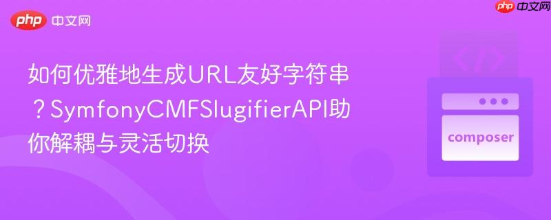 如何优雅地生成URL友好字符串？SymfonyCMFSlugifierAPI助你解耦与灵活切换