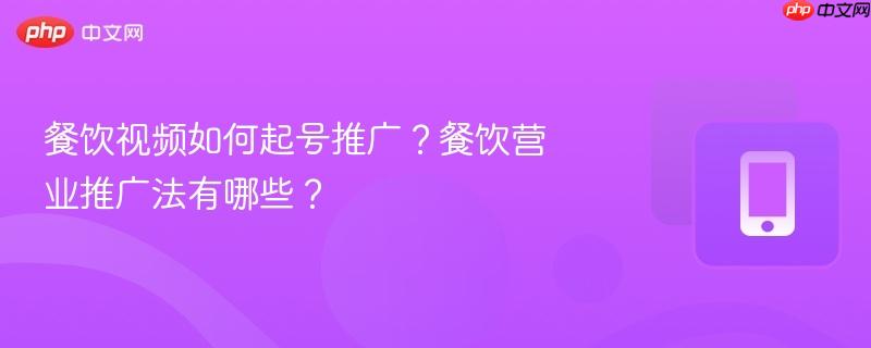 餐饮视频如何起号推广？餐饮营业推广法有哪些？