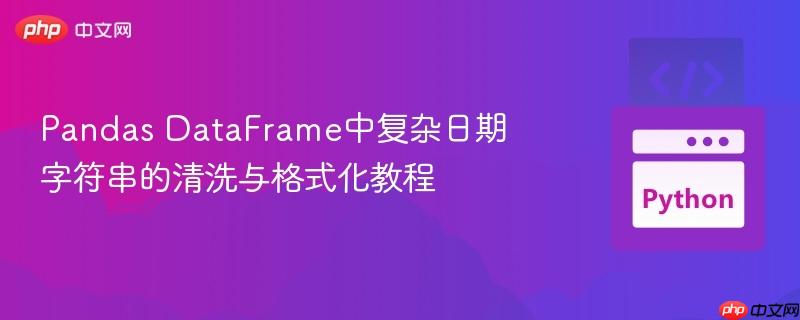 Pandas DataFrame中复杂日期字符串的清洗与格式化教程