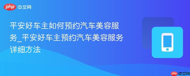 平安好车主如何预约汽车美容服务_平安好车主预约汽车美容服务详细方法
