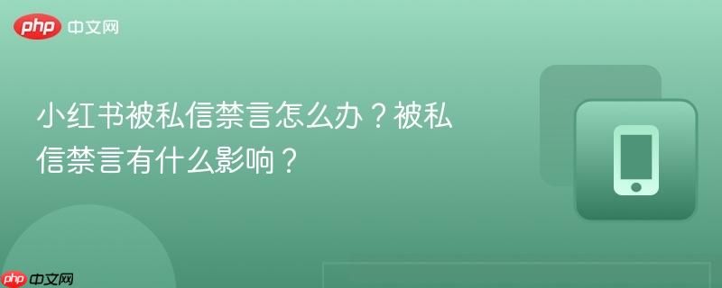 小红书被私信禁言怎么办？被私信禁言有什么影响？