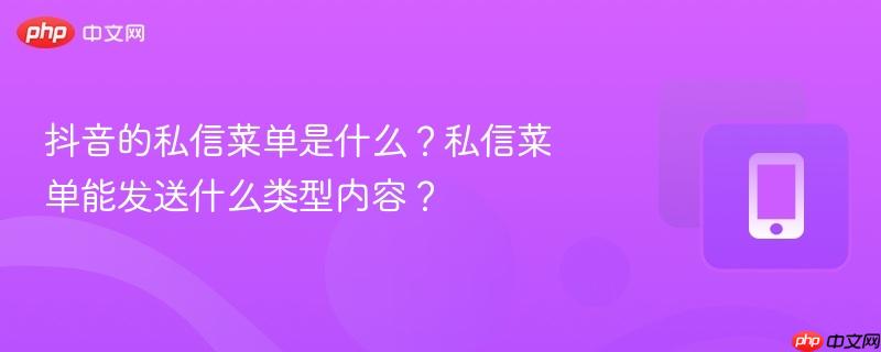 抖音的私信菜单是什么？私信菜单能发送什么类型内容？