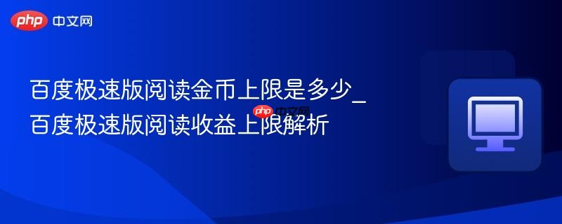 百度极速版阅读金币上限是多少_百度极速版阅读收益上限解析