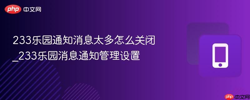 233乐园通知消息太多怎么关闭_233乐园消息通知管理设置