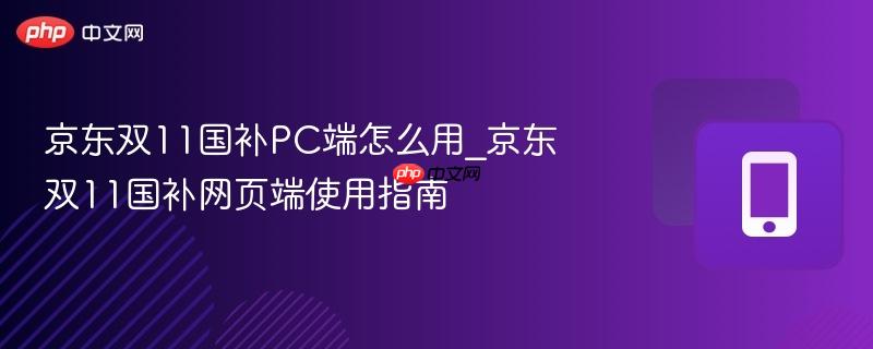京东双11国补PC端怎么用_京东双11国补网页端使用指南