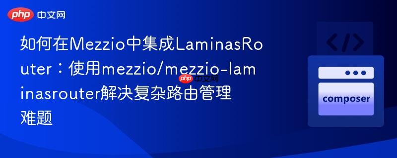 如何在Mezzio中集成LaminasRouter：使用mezzio/mezzio-laminasrouter解决复杂路由管理难题