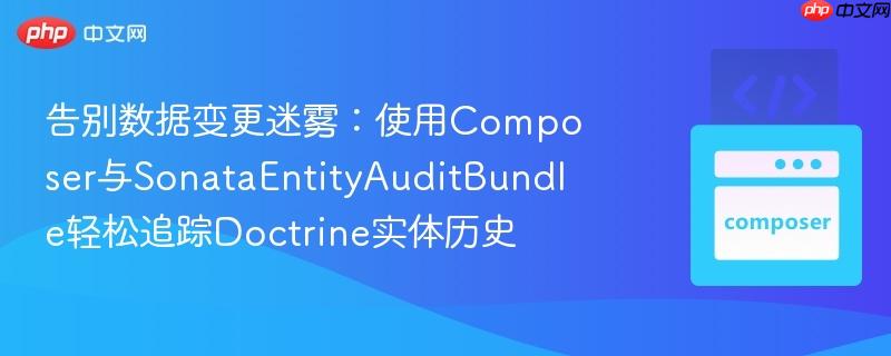 告别数据变更迷雾：使用Composer与SonataEntityAuditBundle轻松追踪Doctrine实体历史