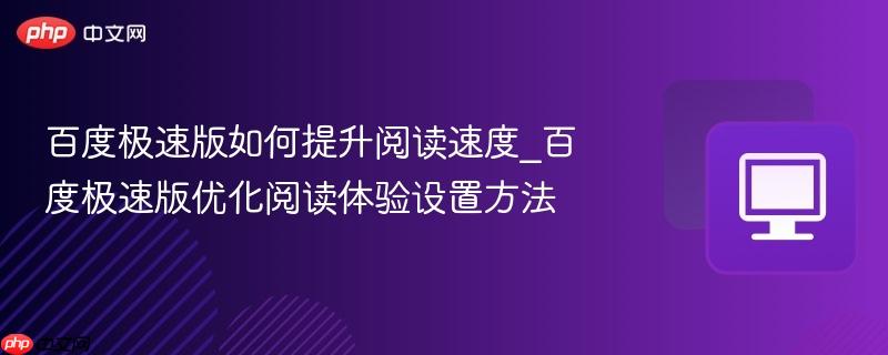 百度极速版如何提升阅读速度_百度极速版优化阅读体验设置方法