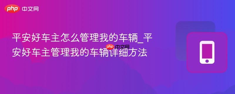 平安好车主怎么管理我的车辆_平安好车主管理我的车辆详细方法