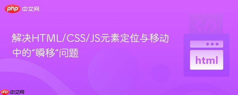 解决HTML/CSS/JS元素定位与移动中的“瞬移”问题