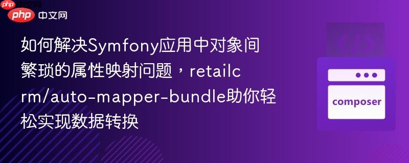 如何解决Symfony应用中对象间繁琐的属性映射问题，retailcrm/auto-mapper-bundle助你轻松实现数据转换