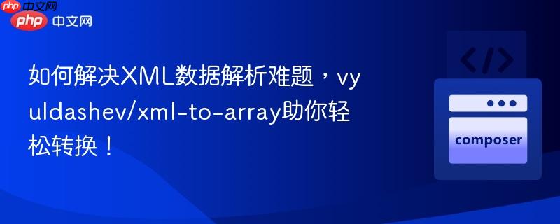 如何解决XML数据解析难题，vyuldashev/xml-to-array助你轻松转换！