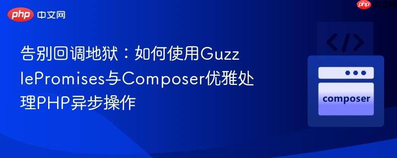 告别回调地狱:如何使用guzzlepromises与composer优雅处理php异步操作