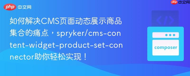 如何解决cms页面动态展示商品集合的痛点，spryker/cms-content-widget-product-set-connector助你轻松实现！