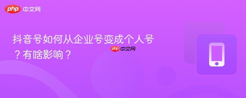 抖音号如何从企业号变成个人号？有啥影响？