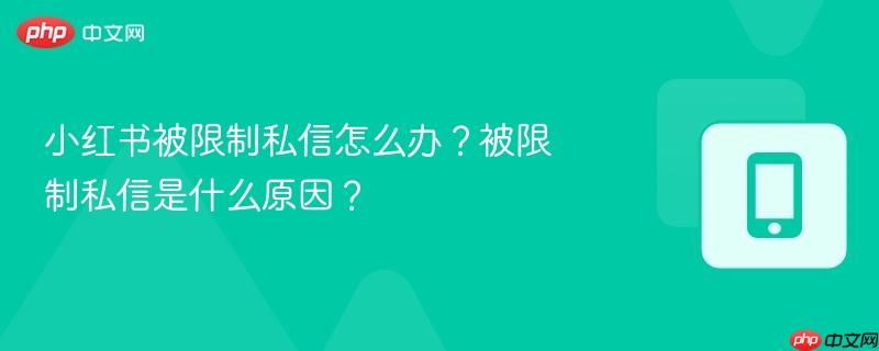 小红书被限制私信怎么办？被限制私信是什么原因？