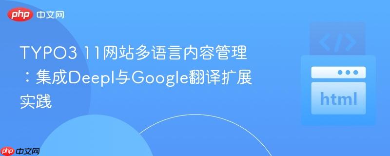 TYPO3 11网站多语言内容管理：集成Deepl与Google翻译扩展实践
