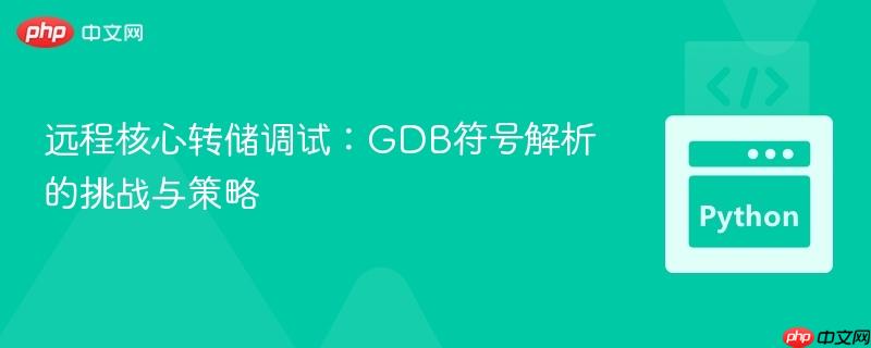 远程核心转储调试：GDB符号解析的挑战与策略