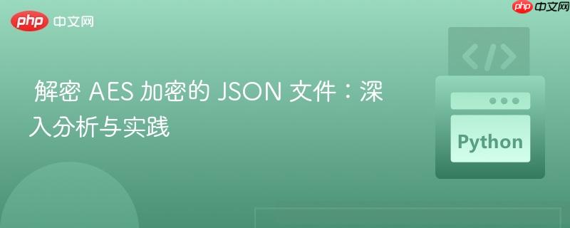  解密 AES 加密的 JSON 文件：深入分析与实践