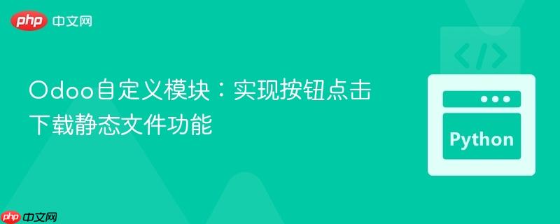 Odoo自定义模块：实现按钮点击下载静态文件功能