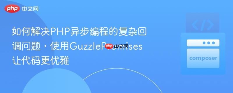 如何解决php异步编程的复杂回调问题，使用guzzlepromises让代码更优雅