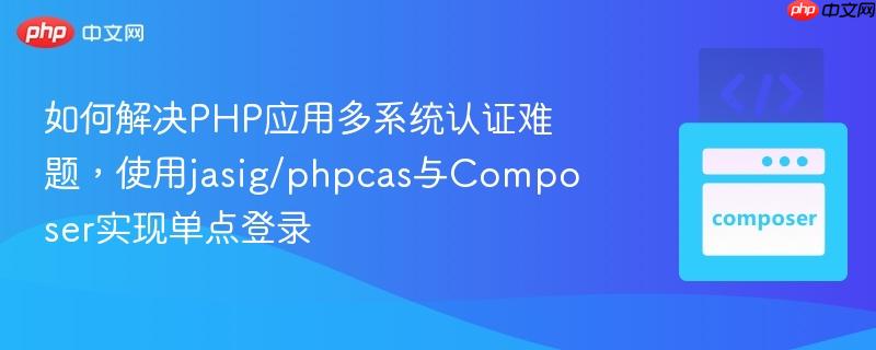 如何解决PHP应用多系统认证难题，使用jasig/phpcas与Composer实现单点登录