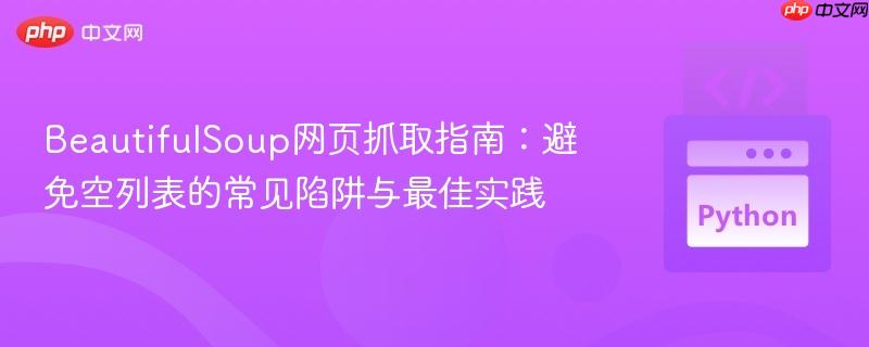 BeautifulSoup网页抓取指南：避免空列表的常见陷阱与最佳实践