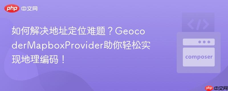 如何解决地址定位难题？GeocoderMapboxProvider助你轻松实现地理编码！