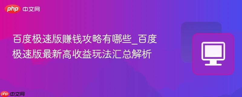 百度极速版赚钱攻略有哪些_百度极速版最新高收益玩法汇总解析