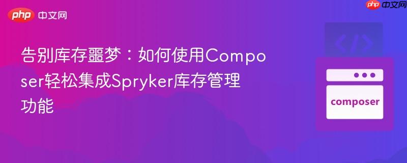 告别库存噩梦：如何使用Composer轻松集成Spryker库存管理功能