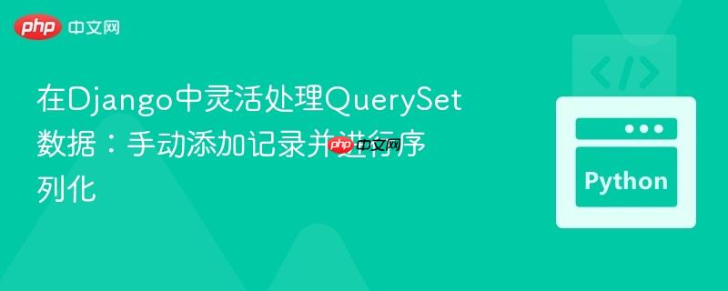 在Django中灵活处理QuerySet数据：手动添加记录并进行序列化