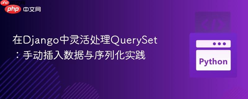 在Django中灵活处理QuerySet：手动插入数据与序列化实践