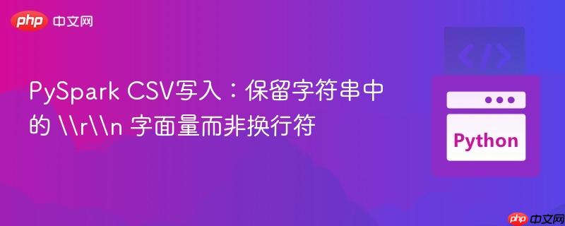 PySpark CSV写入:保留字符串中的 rn 字面量而非换行符