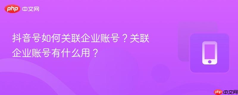 抖音号如何关联企业账号？关联企业账号有什么用？