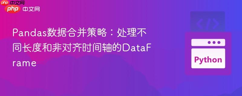 Pandas数据合并策略：处理不同长度和非对齐时间轴的DataFrame