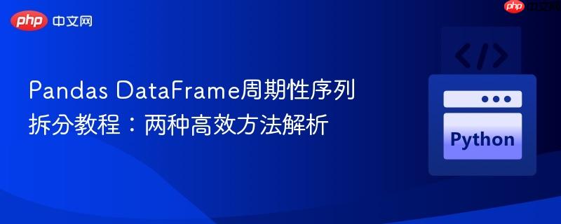 Pandas DataFrame周期性序列拆分教程：两种高效方法解析