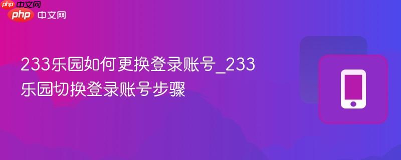 233乐园如何更换登录账号_233乐园切换登录账号步骤