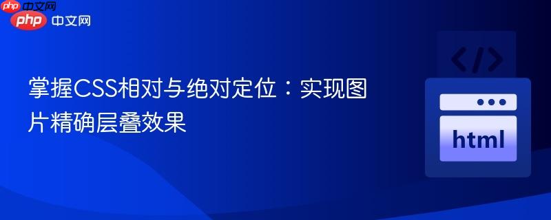 掌握CSS相对与绝对定位：实现图片精确层叠效果